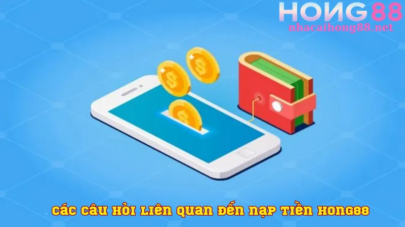 Các câu hỏi liên quan đến nạp tiền Hong88